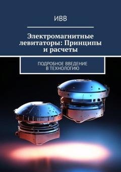 Обложка книги «Электромагнитные левитаторы: Принципы и расчеты. Подробное введение в технологию» — ИВВ