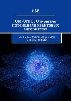 Обложка книги «QM-UNIQ: Открытие потенциала квантовых алгоритмов. Мир квантовой механики и вычислений» — ИВВ