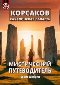 Обложка книги «Корсаков. Сахалинская область. Мистический путеводитель» — Борис Шабрин