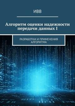 Обложка книги «Алгоритм оценки надежности передачи данных I. Разработки и применения алгоритма» — ИВВ