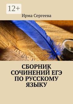 Обложка книги «Сборник сочинений ЕГЭ по русскому языку» — Ирма Сергеева