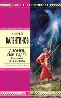 Обложка книги «Диомед, сын Тидея. Книга 1. Я не вернусь» — Андрей Валентинов