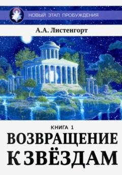 Обложка книги «Новый этап пробуждения. Книга 1. Возвращение к звёздам» — Александр Листенгорт