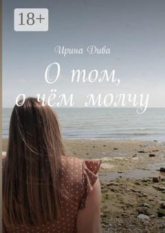 Обложка книги «О том, о чём молчу» — Ирина Дива