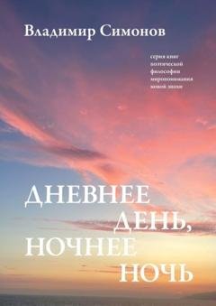 Обложка книги «Дневнее день, ночнее ночь. Серия книг поэтической философии миропонимания новой эпохи» — Владимир Симонов