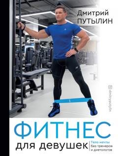 Обложка книги «Фитнес для девушек. Тело мечты без тренеров и диетологов» — Дмитрий Путылин