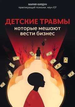 Обложка книги «Детские травмы, которые мешают вести бизнес» — Мария Кирдун