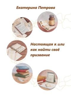 Обложка книги «Настоящая я, или Как найти свое призвание» — Екатерина Петрова