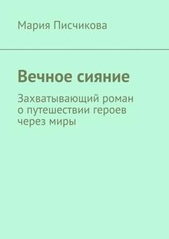 Обложка книги «Вечное сияние. Захватывающий роман о путешествии героев через миры» — Мария Писчикова