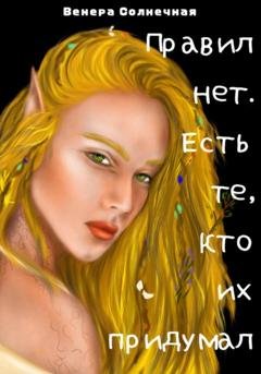 Обложка книги «Правил нет. Есть те, кто их придумал» — Венера Солнечная