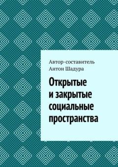 Обложка книги «Открытые и закрытые социальные пространства» — Антон Анатольеивич Шадура