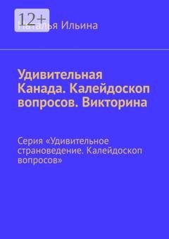Обложка книги «Удивительная Канада. Калейдоскоп вопросов. Викторина. Серия «Удивительное страноведение. Калейдоскоп вопросов»» — Наталья Ильина