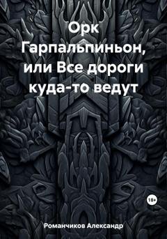Обложка книги «Орк Гарпальпиньон, или Все дороги куда-то ведут» — Александр Николаевич Романчиков