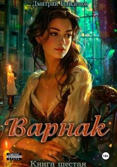 Обложка книги «Варнак. Книга шестая» — Дмитрий Александрович Найденов