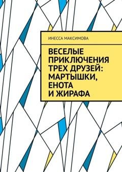 Обложка книги «Веселые приключения трех друзей: Мартышки, Енота и Жирафа» — Инесса Максимова