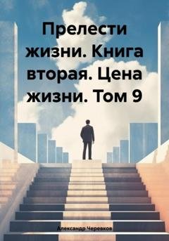 Обложка книги «Прелести жизни. Книга вторая. Цена жизни. Том 9» — Александр Черевков