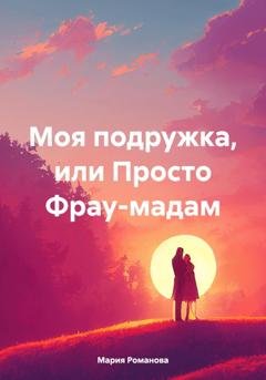 Обложка книги «Моя подружка, или Просто Фрау-мадам» — Мария Романова