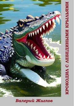 Обложка книги «Крокодил с лебедиными крыльями» — Валерий Жиглов