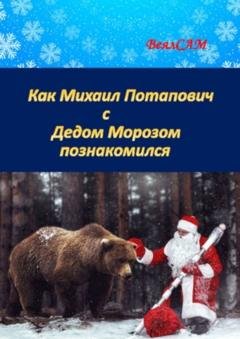 Обложка книги «Как Михаил Потапович с Дедом Морозом познакомился. Новогодняя сказка в стихах» — ВеялСАМ