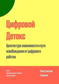 Обложка книги «Цифровой Детокс. Архитектура зависимости и пути освобождения от цифрового рабства» — Константин Сергеевич Савкин