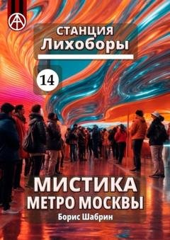 Обложка книги «Станция Лихоборы 14. Мистика метро Москвы» — Борис Шабрин