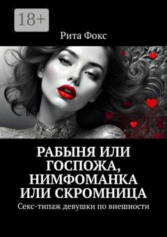 Обложка книги «Рабыня или госпожа, нимфоманка или скромница. Секс-типаж девушки по внешности» — Рита Фокс