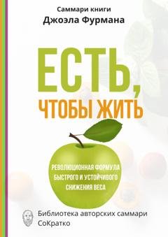 Обложка книги «Саммари книги Джоэла Фурмана «Есть, чтобы жить. Удивительная программа для быстрого и устойчивого снижения веса»» — Ксения Сидоркина