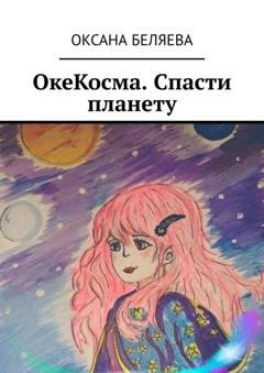 Обложка книги «ОкеКосма. Спасти планету» — Оксана Беляева