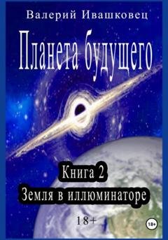 Обложка книги «Планета будущего. Книга 2. Земля в иллюминаторе» — Валерий Ивашковец