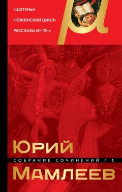 Обложка книги «Собрание сочинений. Том 1. Шатуны. Южинский цикл. Рассказы 60 – 70-х годов» — Юрий Мамлеев