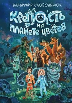 Обложка книги «Крепость на планете Цветов» — Владимир Борисович Слободенюк