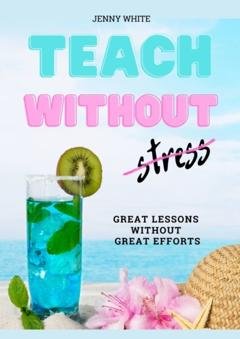 Обложка книги «Teach Without Stress. Great Lessons Without Great Efforts» — Jenny White