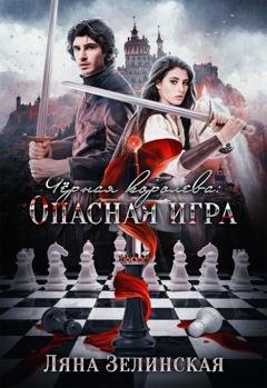 Обложка книги «Чёрная королева: Опасная игра» — Ляна Зелинская