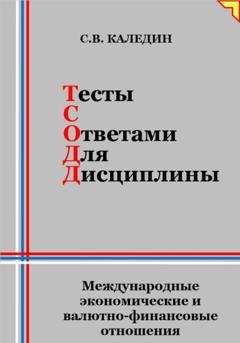 Обложка книги «Тесты с ответами для дисциплины. Международные экономические и валютно-финансовые отношения» — Сергей Каледин