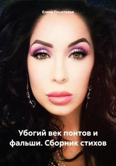Обложка книги «Убогий век понтов и фальши. Сборник стихов» — Елена Поцелуева