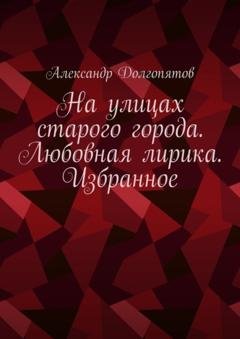 Обложка книги «На улицах старого города. Любовная лирика. Избранное» — Александр Долгопятов