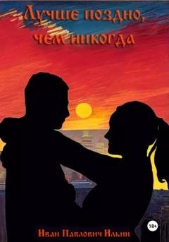 Обложка книги «Лучше поздно, чем никогда» — Иван Павлович Ильин