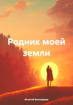 Обложка книги «Родник моей земли» — Игнатий Александрович Белозерцев