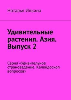 Обложка книги «Удивительные растения. Азия. Выпуск 2. Серия «Удивительное страноведение. Калейдоскоп вопросов»» — Наталья Ильина