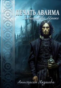 Обложка книги «Печать Аваима. Забытый во Мраке» — Анастасия Якушева