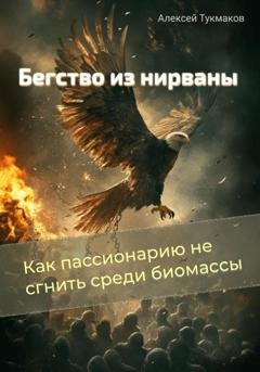 Обложка книги «Бегство из нирваны: Как пассионарию не сгнить среди биомассы» — Алексей Васильевич Тукмаков