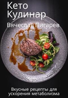 Обложка книги «Кето Кулинар: Вкусные рецепты для ускорения метаболизма» — Вячеслав Пигарев