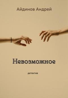 Обложка книги «Невозможное» — Андрей Артурович Айдинов