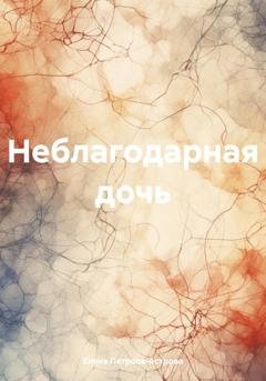Обложка книги «Неблагодарная дочь» — Елена Петрова-Астрова