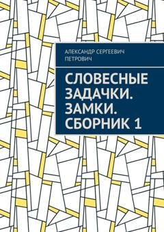 Обложка книги «Словесные задачки. Замки. Сборник 1» — Александр Сергеевич Петрович