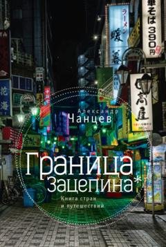 Обложка книги «Граница Зацепина. Книга стран и путешествий» — Александр Чанцев