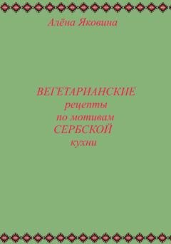 Обложка книги «Рецепты вегетарианских блюд по мотивам сербской кухни» — Алёна Яковина