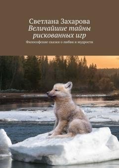 Обложка книги «Величайшие тайны рискованных игр. Философские сказки о любви и мудрости» — Светлана Захарова