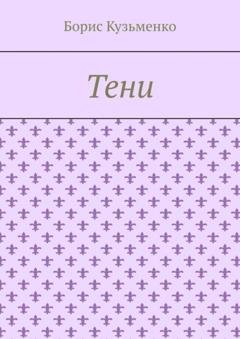 Обложка книги «Тени. Мир, что существует. Мир, что незрим для нас, он живет по своим, иным законам» — Борис Кузьменко