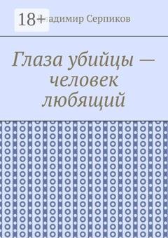 Обложка книги «Глаза убийцы – человек любящий» — Владимир Шуриевич Серпиков